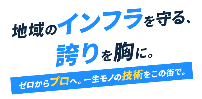 地域のインフラを守る、誇りを胸に。